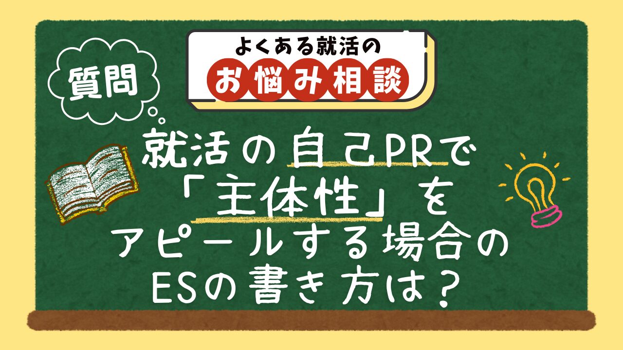 【質問】就活の自己PRで「主体性」をアピールする場合のエントリーシートの書き方は？