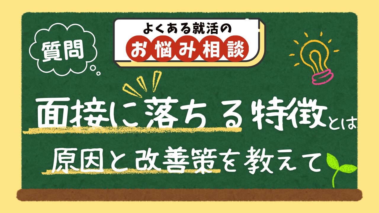 【質問】面接に落ちる特徴ってありますか？原因と今からできる改善策を教えてください。